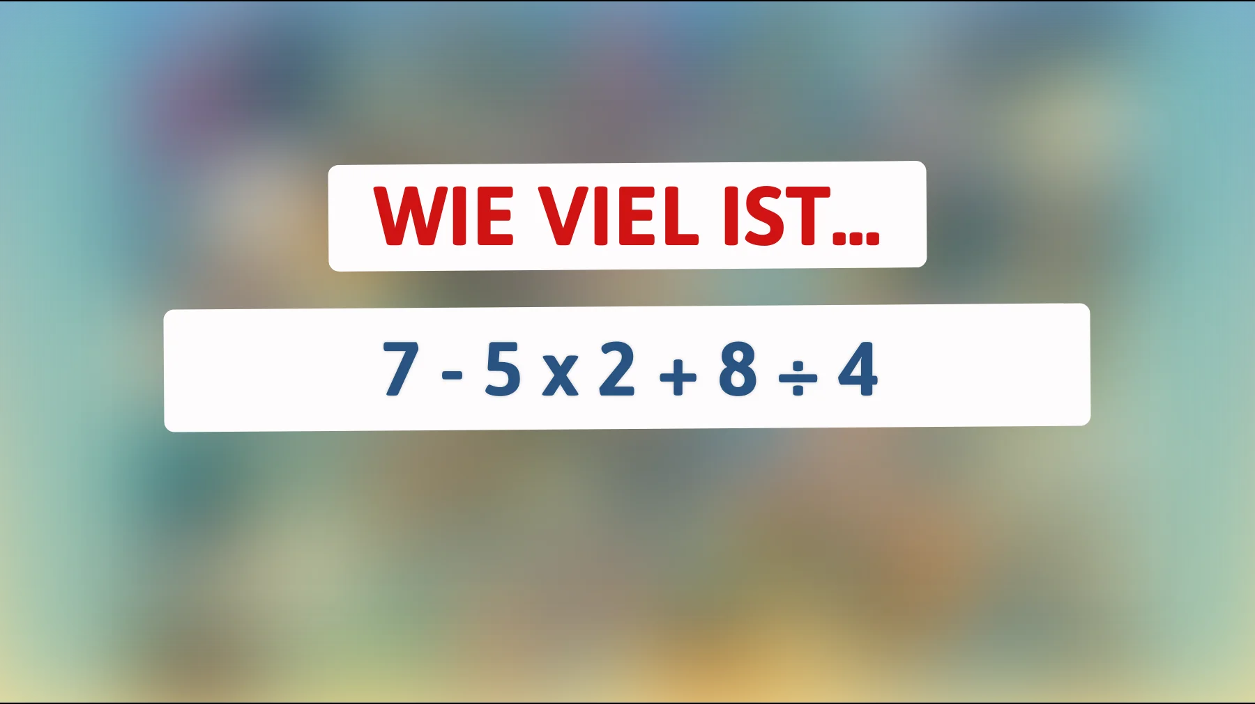 Nur Genies lösen dieses Rätsel in Sekundenschnelle! Kannst du die richtige Antwort auf 7 - 5 x 2 + 8 ÷ 4 finden?"